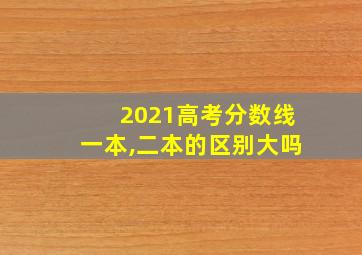 2021高考分数线一本,二本的区别大吗