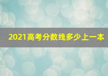 2021高考分数线多少上一本