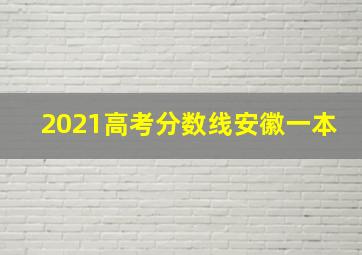 2021高考分数线安徽一本