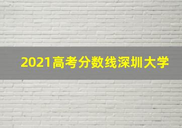 2021高考分数线深圳大学