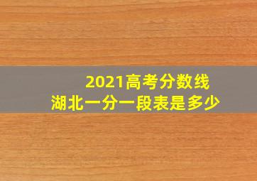 2021高考分数线湖北一分一段表是多少