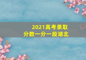 2021高考录取分数一分一段湖北