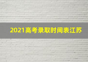 2021高考录取时间表江苏