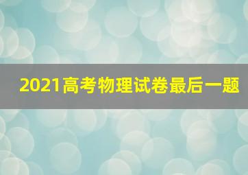 2021高考物理试卷最后一题