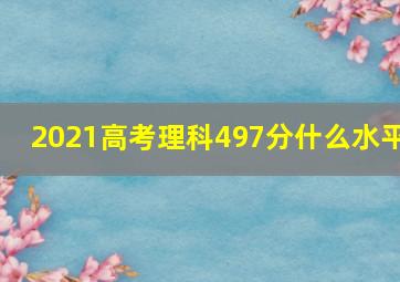 2021高考理科497分什么水平