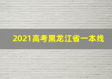 2021高考黑龙江省一本线