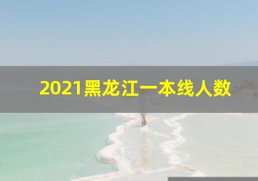 2021黑龙江一本线人数