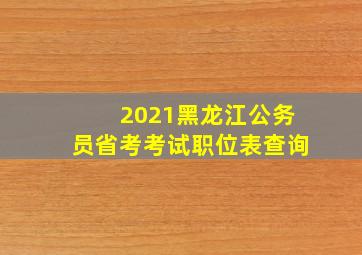 2021黑龙江公务员省考考试职位表查询