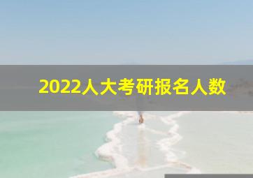 2022人大考研报名人数