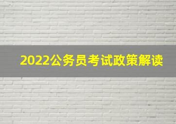 2022公务员考试政策解读