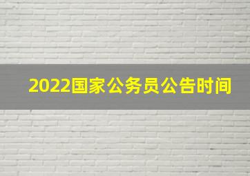 2022国家公务员公告时间