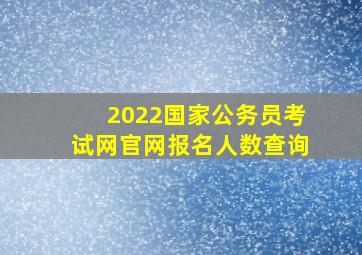 2022国家公务员考试网官网报名人数查询