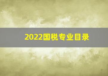 2022国税专业目录