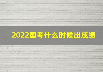 2022国考什么时候出成绩