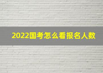 2022国考怎么看报名人数