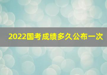 2022国考成绩多久公布一次