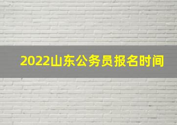 2022山东公务员报名时间