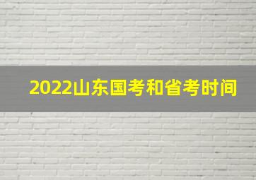 2022山东国考和省考时间