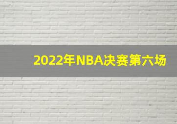 2022年NBA决赛第六场