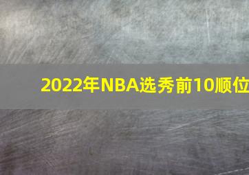 2022年NBA选秀前10顺位