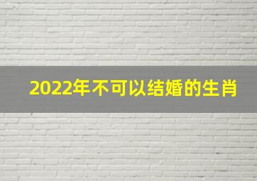 2022年不可以结婚的生肖