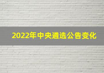 2022年中央遴选公告变化