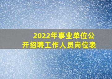 2022年事业单位公开招聘工作人员岗位表