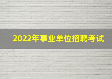 2022年事业单位招聘考试