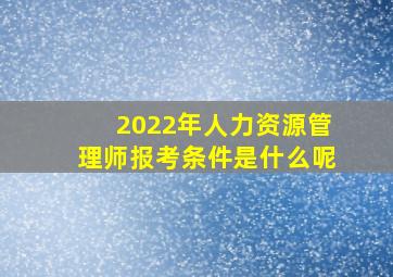 2022年人力资源管理师报考条件是什么呢