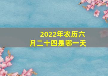 2022年农历六月二十四是哪一天