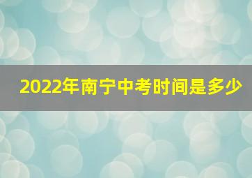 2022年南宁中考时间是多少