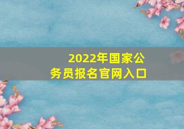 2022年国家公务员报名官网入口