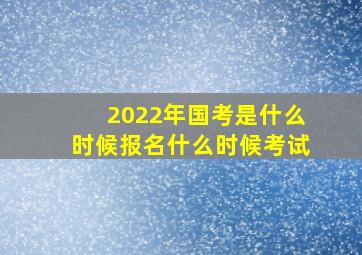 2022年国考是什么时候报名什么时候考试