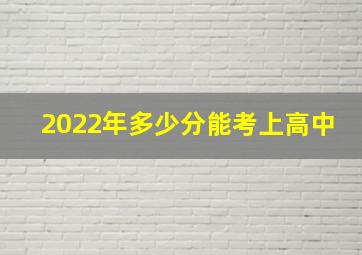 2022年多少分能考上高中