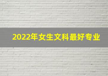 2022年女生文科最好专业