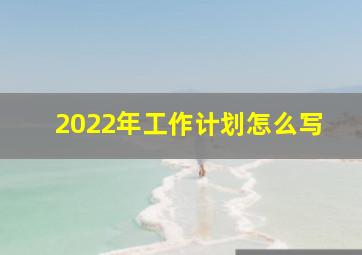 2022年工作计划怎么写