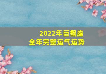 2022年巨蟹座全年完整运气运势