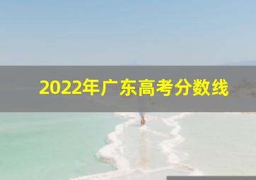 2022年广东高考分数线