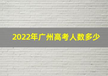 2022年广州高考人数多少