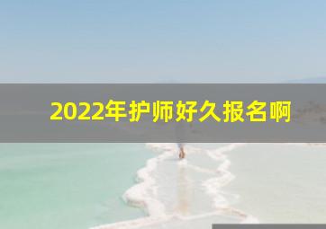 2022年护师好久报名啊