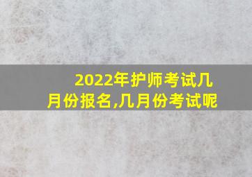 2022年护师考试几月份报名,几月份考试呢