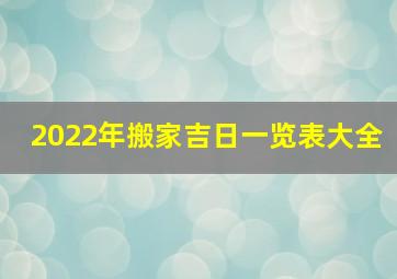 2022年搬家吉日一览表大全