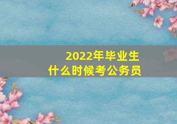 2022年毕业生什么时候考公务员