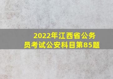 2022年江西省公务员考试公安科目第85题