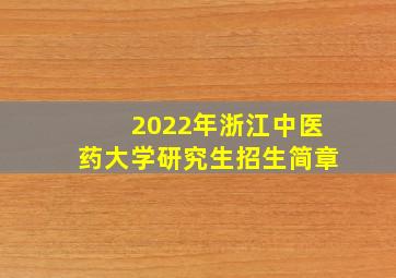 2022年浙江中医药大学研究生招生简章