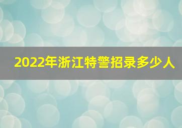 2022年浙江特警招录多少人