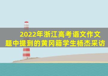 2022年浙江高考语文作文题中提到的黄冈籍学生杨杰采访