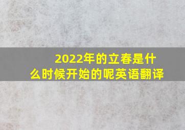 2022年的立春是什么时候开始的呢英语翻译