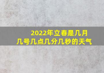 2022年立春是几月几号几点几分几秒的天气