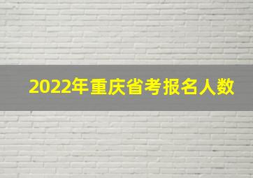 2022年重庆省考报名人数